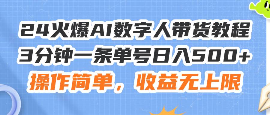 24火爆AI数字人带货教程，3分钟一条单号日入500+，操作简单，收益无上限轻创网-网创项目资源站-副业项目-创业项目-搞钱项目轻创网