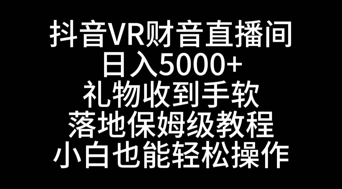 抖音VR财神直播间，日入5000+，礼物收到手软，落地式保姆级教程，小白也…轻创网-网创项目资源站-副业项目-创业项目-搞钱项目轻创网