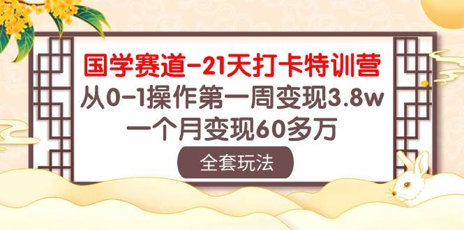 国学 赛道-21天打卡特训营：从0-1操作第一周变现3.8w，一个月变现60多万轻创网-网创项目资源站-副业项目-创业项目-搞钱项目轻创网