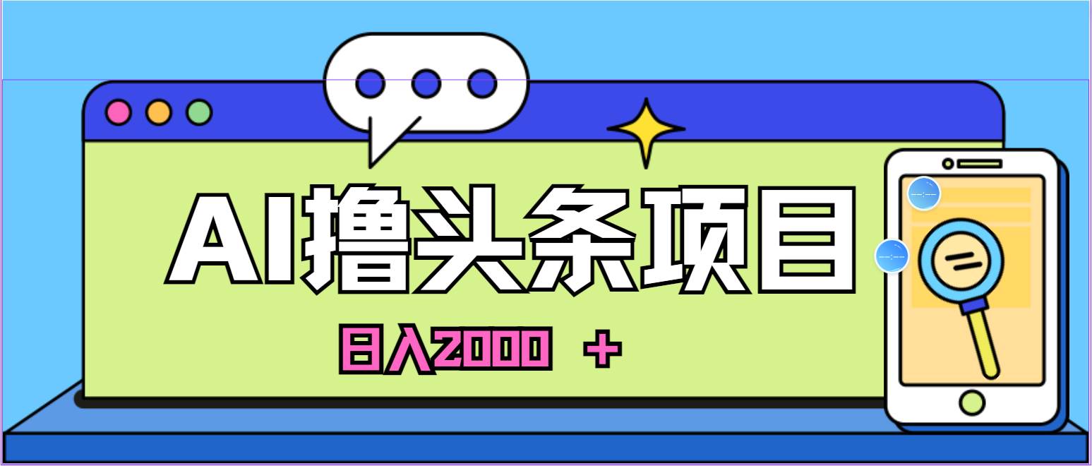 AI今日头条,当日建号,次日盈利,适合新手,每日收入超2000元的好项目轻创网-网创项目资源站-副业项目-创业项目-搞钱项目轻创网