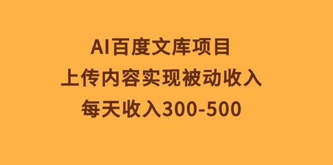 AI百度文库项目，上传内容实现被动收入，每天收入300-500轻创网-网创项目资源站-副业项目-创业项目-搞钱项目轻创网