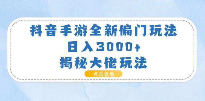 抖音手游全新偏门玩法，日入3000+，揭秘大佬玩法轻创网-网创项目资源站-副业项目-创业项目-搞钱项目轻创网