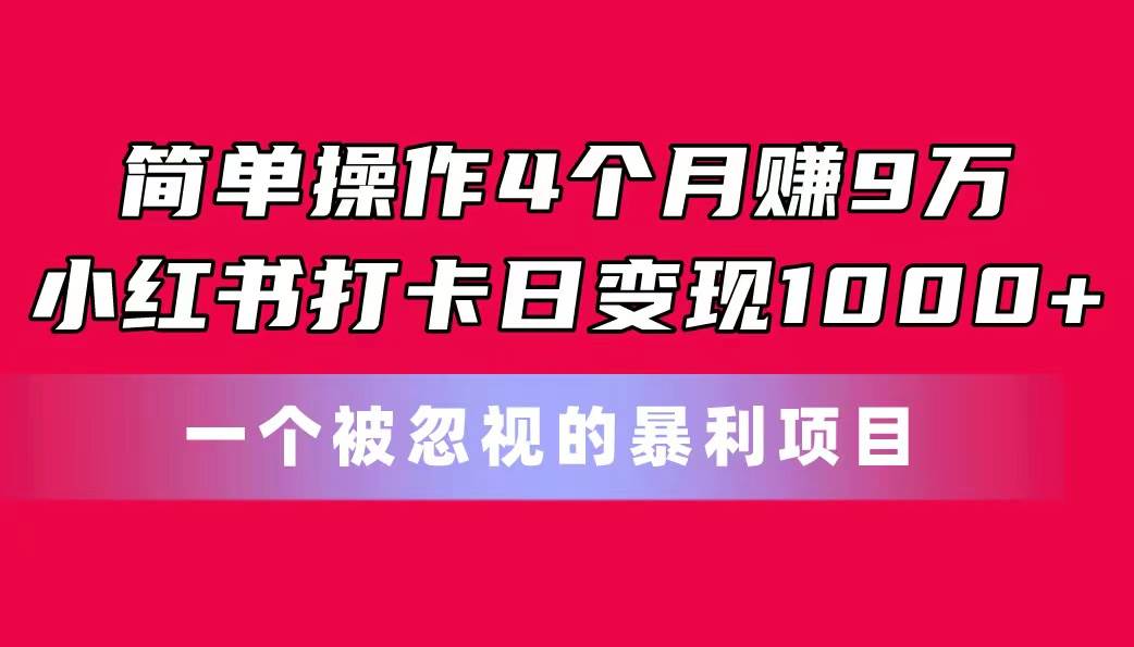 简单操作4个月赚9万！小红书打卡日变现1000+！一个被忽视的暴力项目轻创网-网创项目资源站-副业项目-创业项目-搞钱项目轻创网