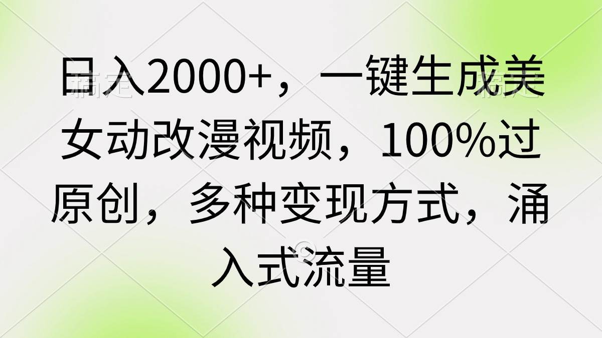 日入2000+,一键生成美女动改漫视频,100%过原创,多种变现方式 涌入式流量轻创网-网创项目资源站-副业项目-创业项目-搞钱项目轻创网