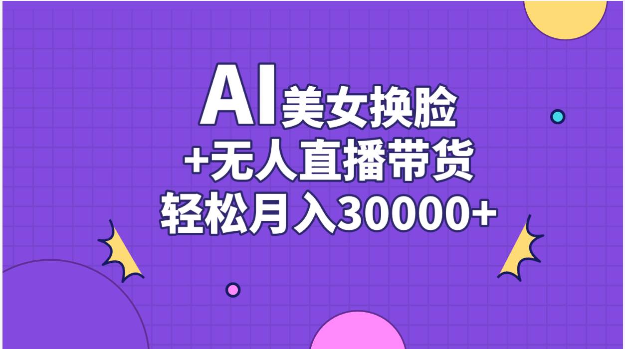 AI美女换脸视频结合无人直播带货，随便月入30000+轻创网-网创项目资源站-副业项目-创业项目-搞钱项目轻创网