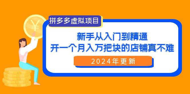 拼多多虚拟项目：入门到精通，开一个月入万把块的店铺 真不难（24年更新）轻创网-网创项目资源站-副业项目-创业项目-搞钱项目轻创网