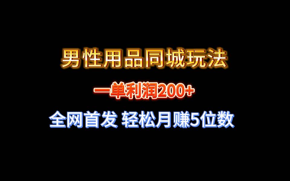 全网首发 一单利润200+ 男性用品同城玩法 轻松月赚5位数轻创网-网创项目资源站-副业项目-创业项目-搞钱项目轻创网