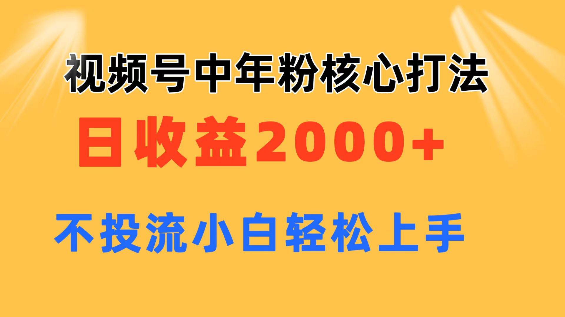 视频号中年粉核心玩法 日收益2000+ 不投流小白轻松上手轻创网-网创项目资源站-副业项目-创业项目-搞钱项目轻创网