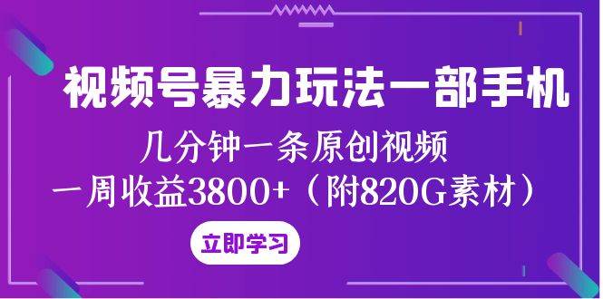 视频号暴力玩法一部手机 几分钟一条原创视频 一周收益3800+（附820G素材）轻创网-网创项目资源站-副业项目-创业项目-搞钱项目轻创网