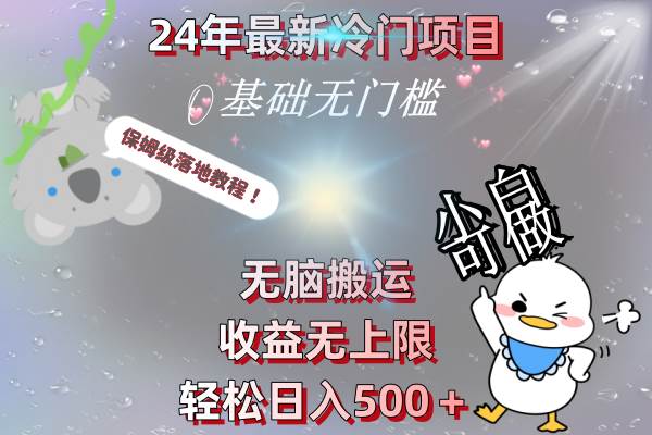 24年最新冷门项目，无脑搬运，收益无上限，轻松日入500＋，保姆级落地教程轻创网-网创项目资源站-副业项目-创业项目-搞钱项目轻创网