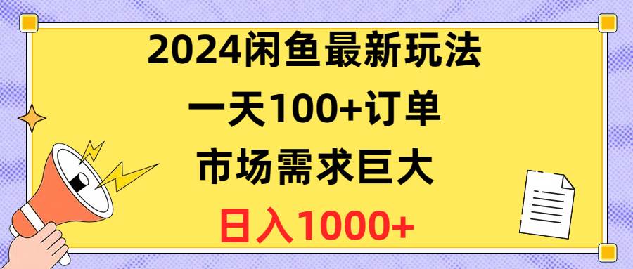 2024闲鱼最新玩法，一天100+订单，市场需求巨大，日入1400+轻创网-网创项目资源站-副业项目-创业项目-搞钱项目轻创网