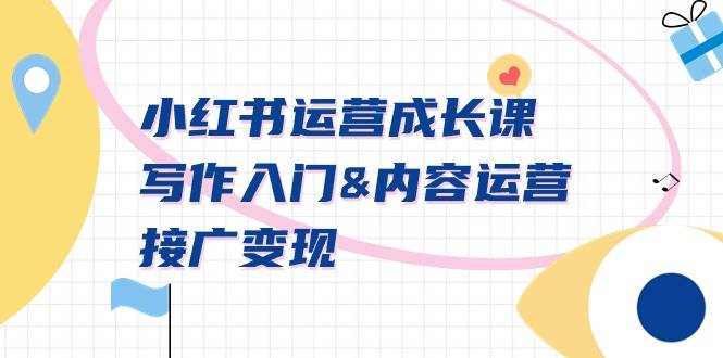 小红书运营成长课，写作入门内容运营接广变现【文档课】轻创网-网创项目资源站-副业项目-创业项目-搞钱项目轻创网