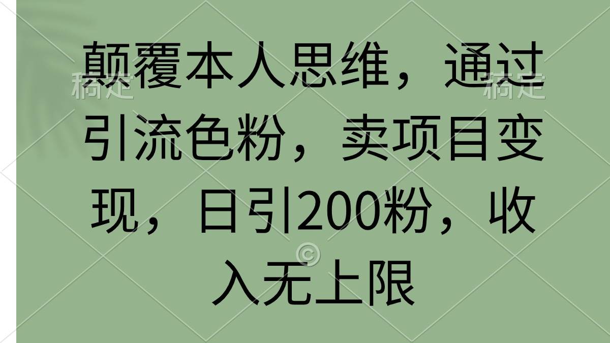 颠覆本人思维，通过引流色粉，卖项目变现，日引200粉，收入无上限轻创网-网创项目资源站-副业项目-创业项目-搞钱项目轻创网