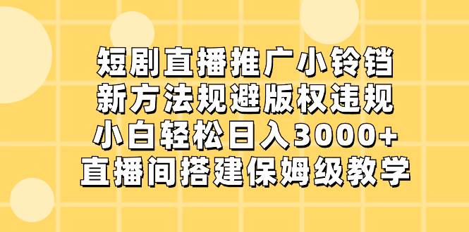 短剧直播推广小铃铛，新方法规避版权违规，小白轻松日入3000+，直播间搭…轻创网-网创项目资源站-副业项目-创业项目-搞钱项目轻创网