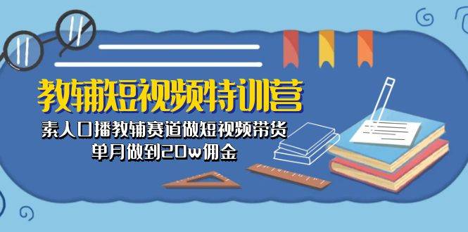 教辅-短视频特训营： 素人口播教辅赛道做短视频带货，单月做到20w佣金轻创网-网创项目资源站-副业项目-创业项目-搞钱项目轻创网