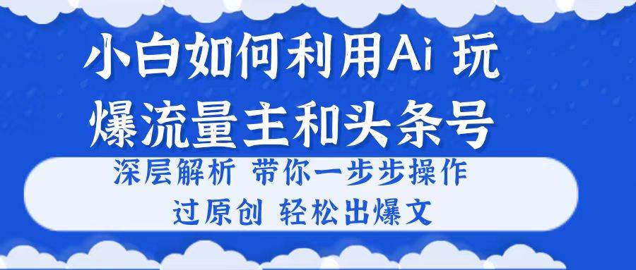 小白如何利用Ai,完爆流量主和头条号 深层解析,一步步操作,过原创出爆文轻创网-网创项目资源站-副业项目-创业项目-搞钱项目轻创网