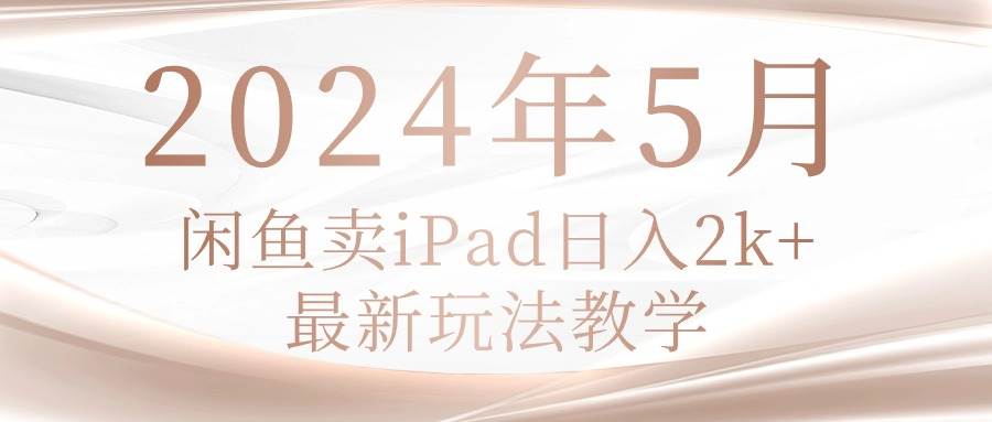 2024年5月闲鱼卖ipad日入2k，最新玩法教学轻创网-网创项目资源站-副业项目-创业项目-搞钱项目轻创网