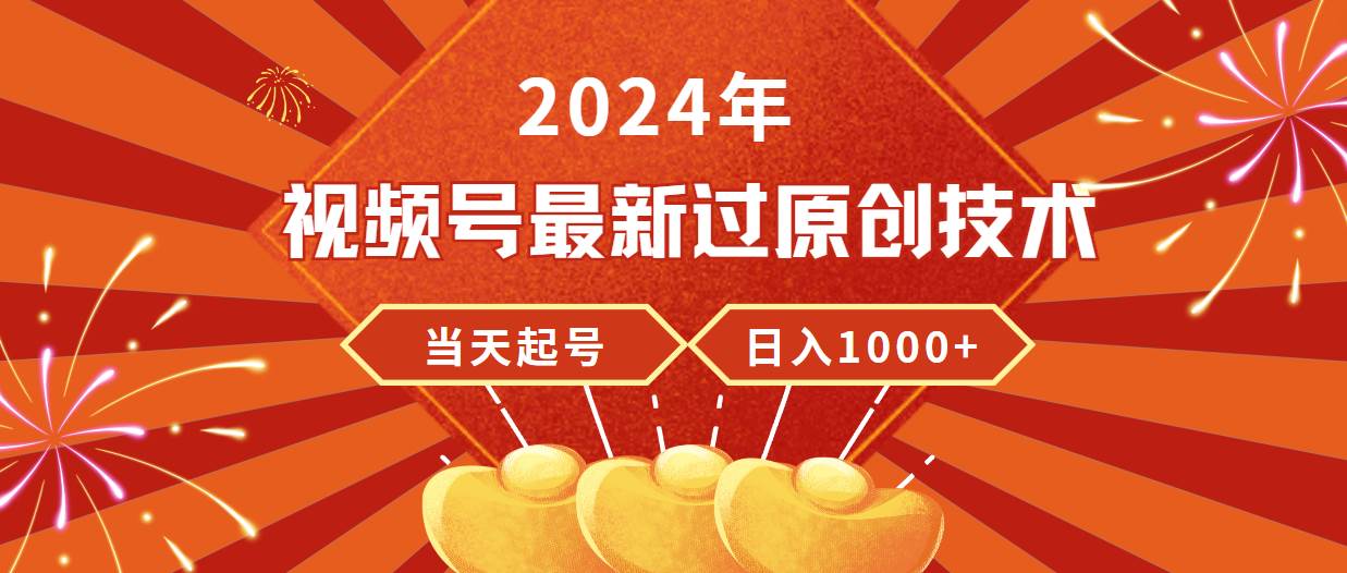 2024年视频号最新过原创技术，当天起号，收入稳定，日入1000+轻创网-网创项目资源站-副业项目-创业项目-搞钱项目轻创网