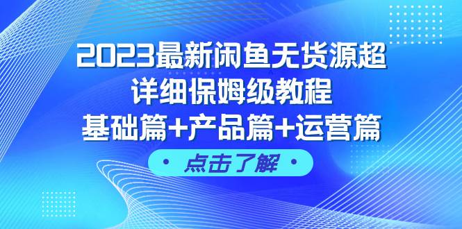 2023最新闲鱼无货源超详细保姆级教程，基础篇+产品篇+运营篇（43节课）轻创网-网创项目资源站-副业项目-创业项目-搞钱项目轻创网