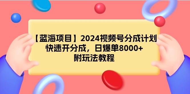 【蓝海项目】2024视频号分成计划,快速开分成,日爆单8000+,附玩法教程轻创网-网创项目资源站-副业项目-创业项目-搞钱项目轻创网