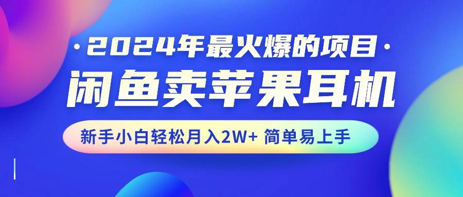 2024年最火爆的项目，闲鱼卖苹果耳机，新手小白轻松月入2W+简单易上手轻创网-网创项目资源站-副业项目-创业项目-搞钱项目轻创网