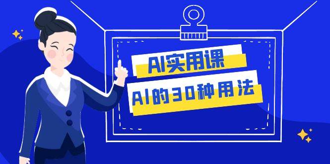 AI·实用课：Al的·30种用法，工作效率提升数倍（31节课）轻创网-网创项目资源站-副业项目-创业项目-搞钱项目轻创网