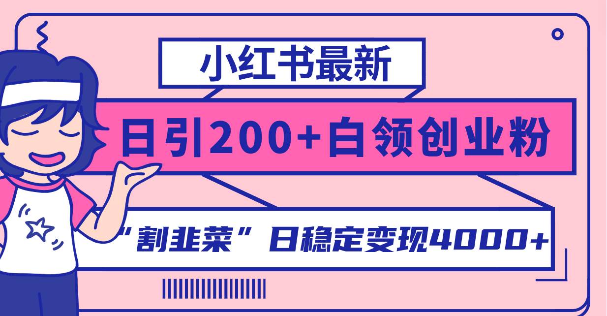 小红书最新日引200+创业粉”割韭菜“日稳定变现4000+实操教程！轻创网-网创项目资源站-副业项目-创业项目-搞钱项目轻创网