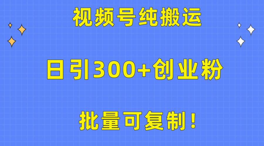 批量可复制！视频号纯搬运日引300+创业粉教程！轻创网-网创项目资源站-副业项目-创业项目-搞钱项目轻创网