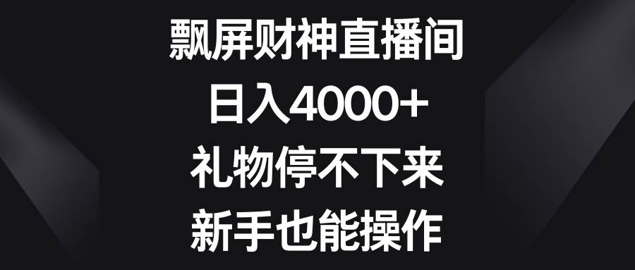 飘屏财神直播间，日入4000+，礼物停不下来，新手也能操作轻创网-网创项目资源站-副业项目-创业项目-搞钱项目轻创网