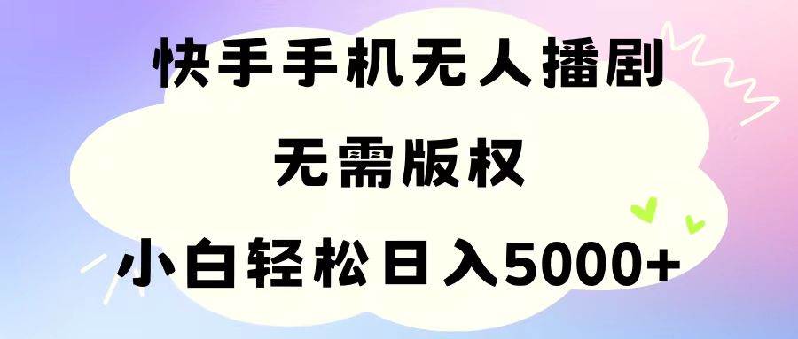 手机快手无人播剧，无需硬改，轻松解决版权问题，小白轻松日入5000+轻创网-网创项目资源站-副业项目-创业项目-搞钱项目轻创网