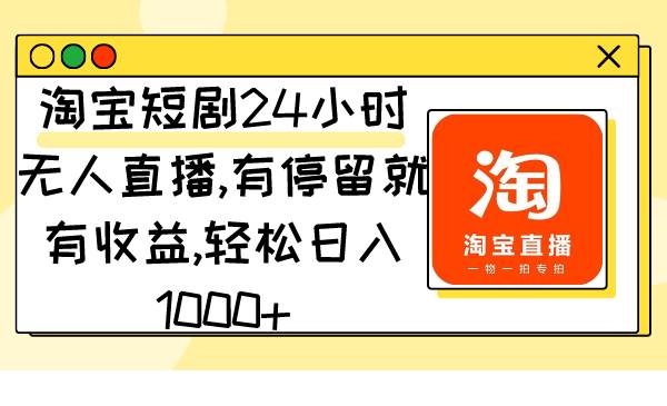 淘宝短剧24小时无人直播，有停留就有收益,轻松日入1000+轻创网-网创项目资源站-副业项目-创业项目-搞钱项目轻创网
