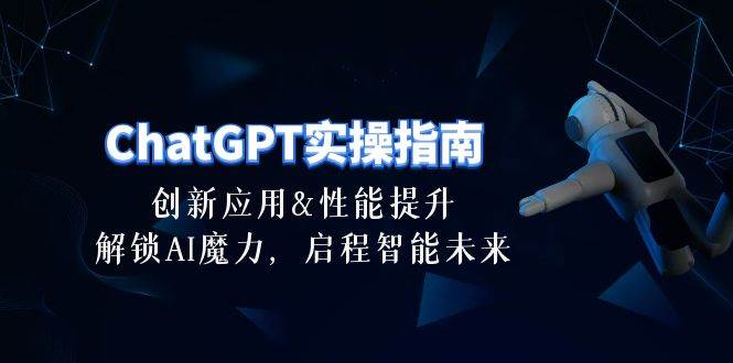 ChatGPT-实操指南：创新应用及性能提升，解锁 AI魔力，启程智能未来-30节轻创网-网创项目资源站-副业项目-创业项目-搞钱项目轻创网