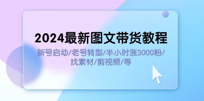 2024最新图文带货教程：新号启动/老号转型/半小时涨3000粉/找素材/剪辑轻创网-网创项目资源站-副业项目-创业项目-搞钱项目轻创网