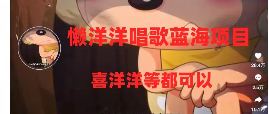 懒洋洋唱歌蓝海项目，单条作品上10+点赞，变现稳定/快（教程+工具）轻创网-网创项目资源站-副业项目-创业项目-搞钱项目轻创网