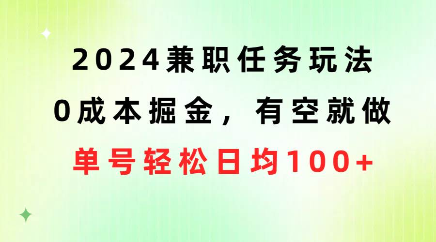 2024兼职任务玩法 0成本掘金，有空就做 单号轻松日均100+轻创网-网创项目资源站-副业项目-创业项目-搞钱项目轻创网