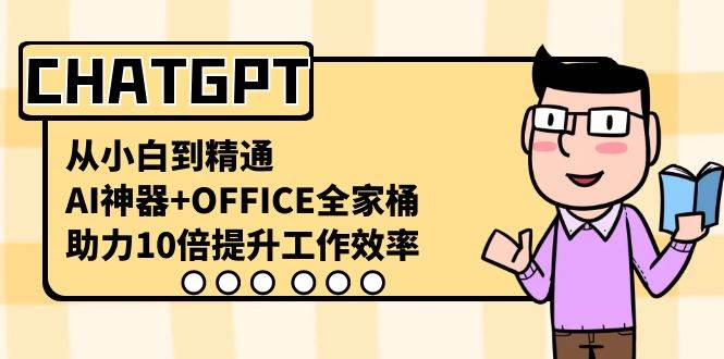 CHATGPT-从小白到精通，AI神器+OFFICE全家桶，助力10倍提升工作效率轻创网-网创项目资源站-副业项目-创业项目-搞钱项目轻创网