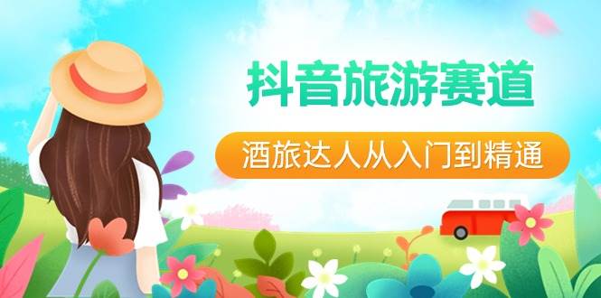 抖音旅游赛道酒 旅达人从入门到精通：直播+短视频+旅游  未来5年风口轻创网-网创项目资源站-副业项目-创业项目-搞钱项目轻创网