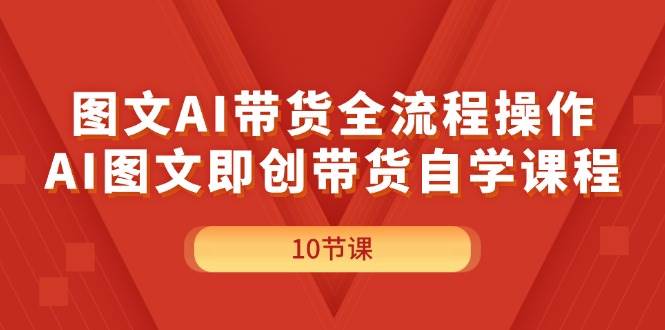 图文AI带货全流程操作，AI图文即创带货自学课程轻创网-网创项目资源站-副业项目-创业项目-搞钱项目轻创网