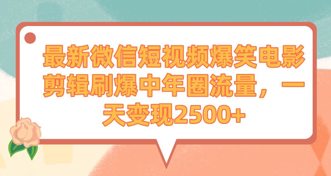 最新微信短视频爆笑电影剪辑刷爆中年圈流量，一天变现2500+轻创网-网创项目资源站-副业项目-创业项目-搞钱项目轻创网
