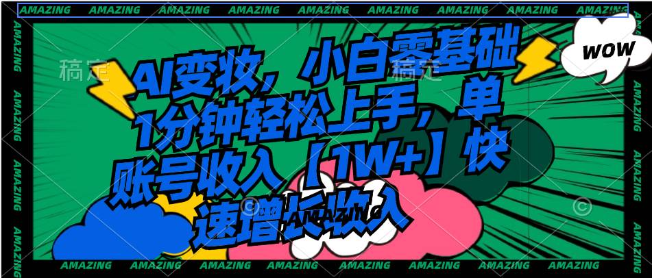 AI变妆，小白零基础1分钟轻松上手，单账号收入【1W+】快速增长收入轻创网-网创项目资源站-副业项目-创业项目-搞钱项目轻创网