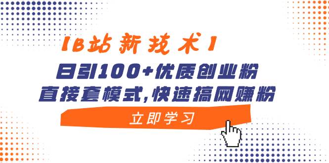 【B站新技术】日引100+优质创业粉,直接套模式,快速搞网赚粉轻创网-网创项目资源站-副业项目-创业项目-搞钱项目轻创网