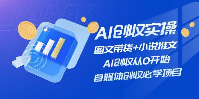 AI创收实操—图文带货+小说推文，AI创收从0开始，自媒体创收必学项目轻创网-网创项目资源站-副业项目-创业项目-搞钱项目轻创网