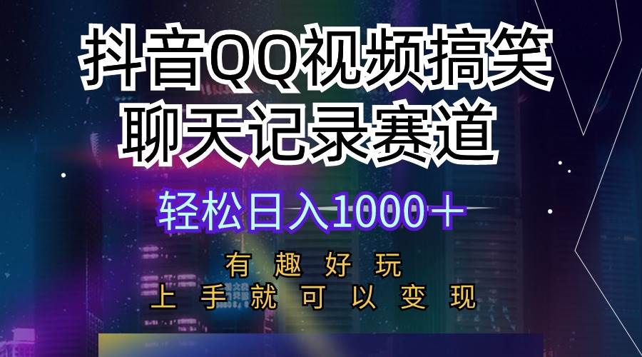 抖音QQ视频搞笑聊天记录赛道 有趣好玩 新手上手就可以变现 轻松日入1000＋轻创网-网创项目资源站-副业项目-创业项目-搞钱项目轻创网
