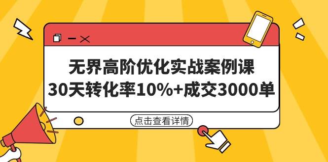 无界高阶优化实战案例课，30天转化率10%+成交3000单（8节课）轻创网-网创项目资源站-副业项目-创业项目-搞钱项目轻创网