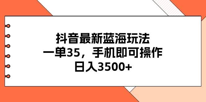 抖音最新蓝海玩法，一单35，手机即可操作，日入3500+，不了解一下真是…轻创网-网创项目资源站-副业项目-创业项目-搞钱项目轻创网