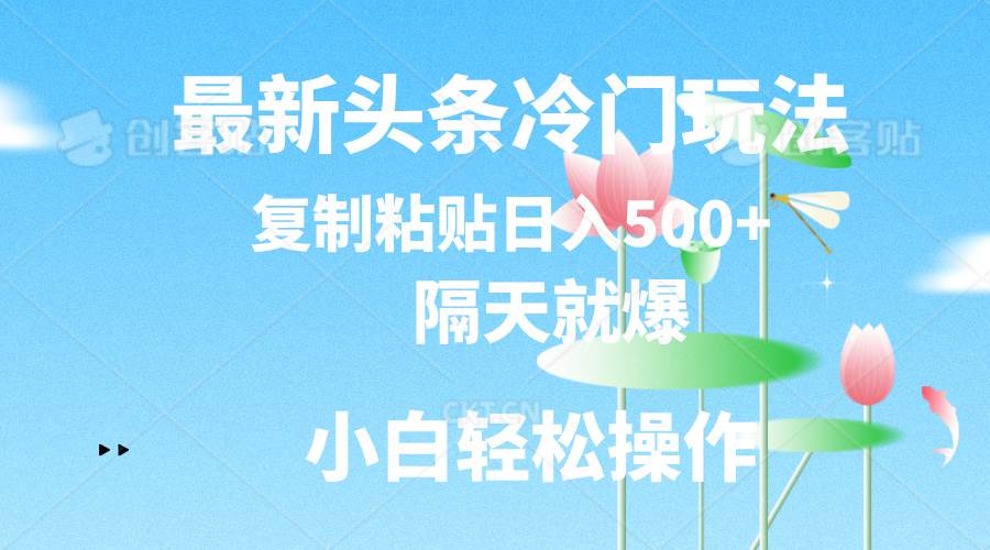 最新头条冷门玩法，隔天就爆，复制粘贴日入500+轻创网-网创项目资源站-副业项目-创业项目-搞钱项目轻创网
