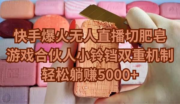 快手爆火无人直播切肥皂，游戏合伙人小铃铛双重机制，轻松躺赚5000+轻创网-网创项目资源站-副业项目-创业项目-搞钱项目轻创网