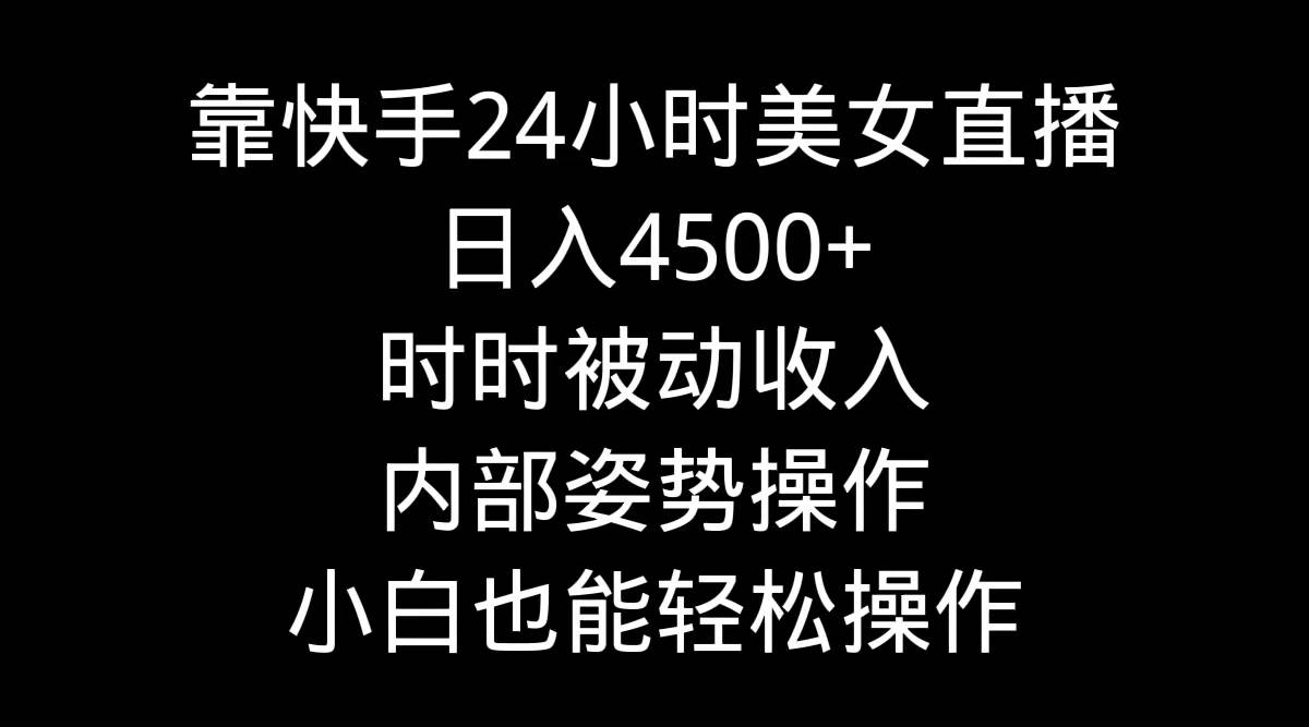 靠快手24小时美女直播，日入4500+，时时被动收入，内部姿势操作，小白也…轻创网-网创项目资源站-副业项目-创业项目-搞钱项目轻创网