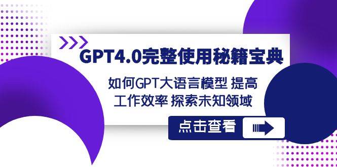 GPT4.0完整使用-秘籍宝典：如何GPT大语言模型 提高工作效率 探索未知领域轻创网-网创项目资源站-副业项目-创业项目-搞钱项目轻创网