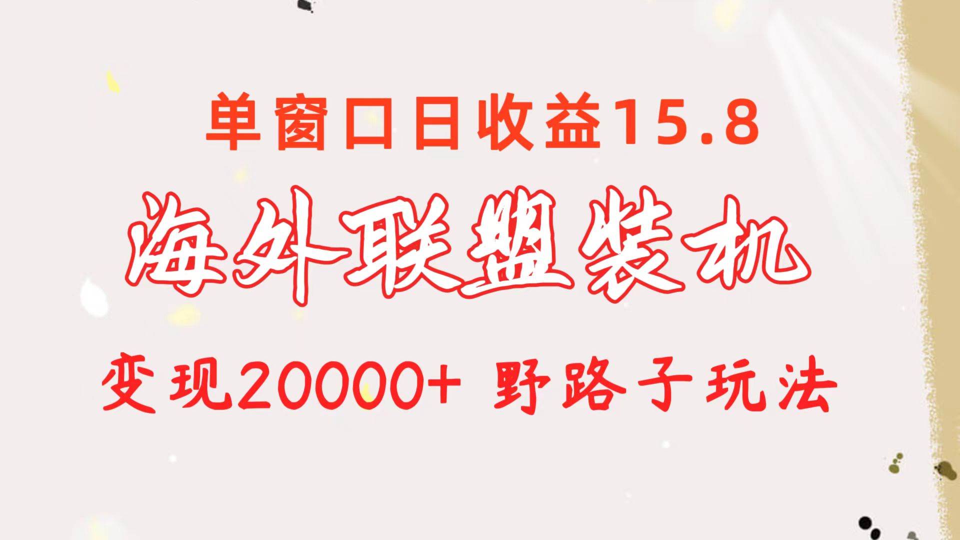 海外联盟装机 单窗口日收益15.8  变现20000+ 野路子玩法轻创网-网创项目资源站-副业项目-创业项目-搞钱项目轻创网